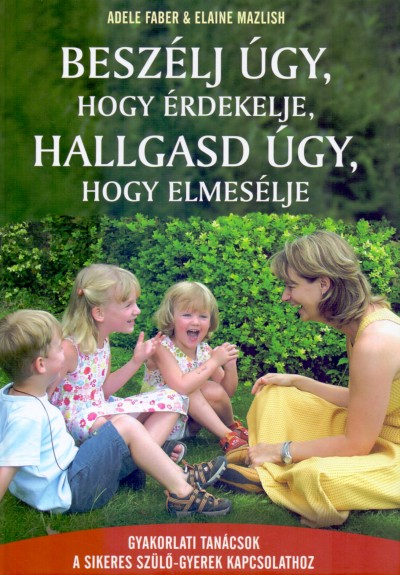 Adele Faber és Elaine Mazlish: Beszélj úgy, hogy érdekelje, hallgasd úgy, hogy elmesélje című könyv borítója
